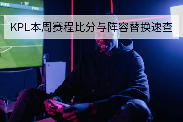 KPL本周赛程比分与阵容替换速查