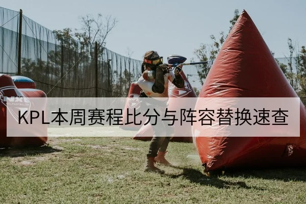KPL本周赛程比分与阵容替换速查